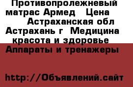 Противопролежневый матрас Армед › Цена ­ 3 850 - Астраханская обл., Астрахань г. Медицина, красота и здоровье » Аппараты и тренажеры   